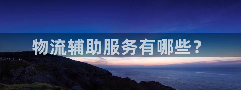 28圈网站平台：物流辅助服务有哪些？