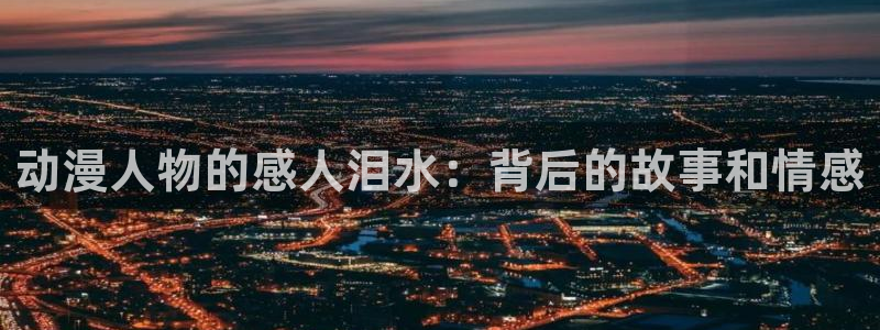 28圈黑平台吗：动漫人物的感人泪水：